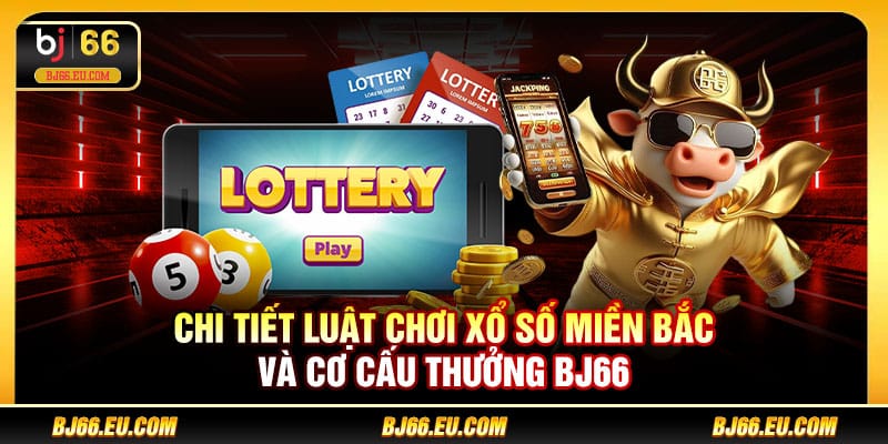 Chi tiết luật chơi xổ số miền Bắc và cơ cấu thưởng BJ66