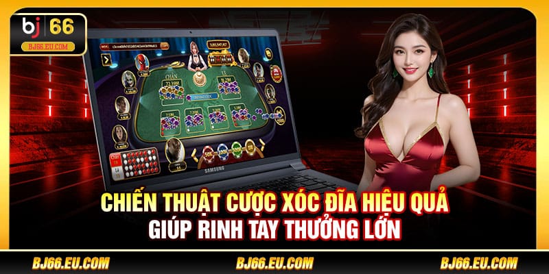 Chiến thuật cược xóc đĩa hiệu quả giúp rinh tay thưởng lớn