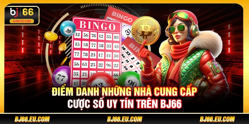 Điểm danh những nhà cung cấp cược số uy tín trên BJ66