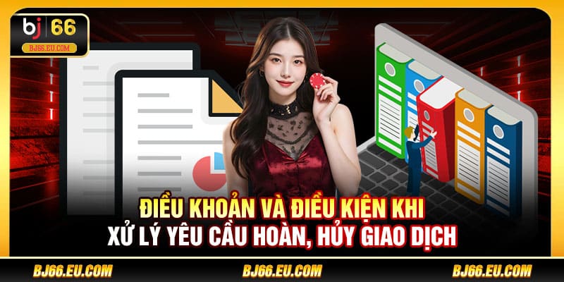 Điều khoản và điều kiện khi xử lý yêu cầu hoàn, hủy giao dịch