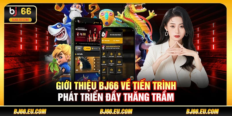 Giới thiệu BJ66 về tiến trình phát triển đầy thăng trầm