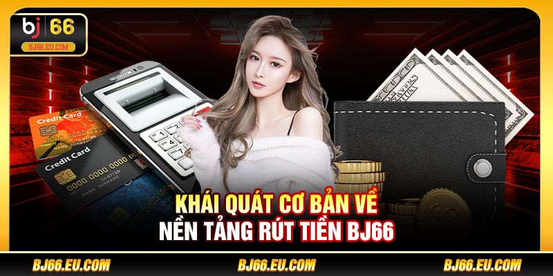 Khái quát cơ bản về nền tảng rút tiền BJ66