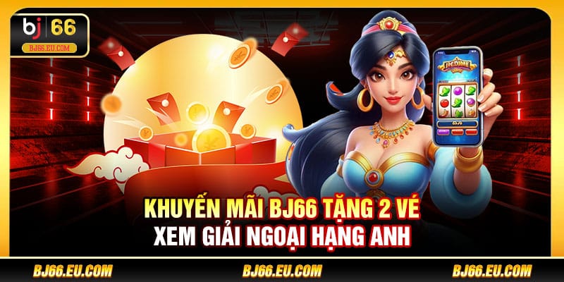 Khuyến mãi BJ66 tặng 2 vé xem giải Ngoại Hạng Anh