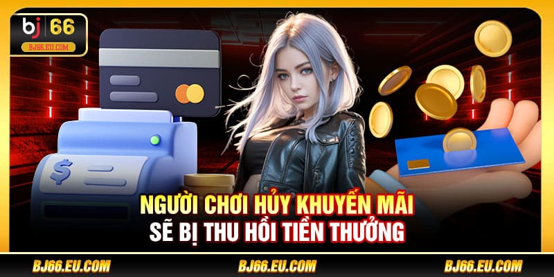 Người chơi hủy khuyến mãi sẽ bị thu hồi tiền thưởng
