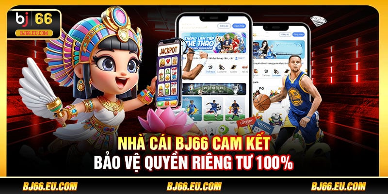 Nhà cái BJ66 cam kết bảo vệ quyền riêng tư 100%