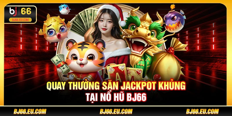 Quay thưởng săn jackpot khủng tại nổ hũ BJ66